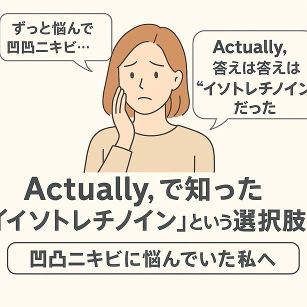 Actually,で知った“イソトレチノイン”という選択肢。凹凸ニキビに悩んでいた私へ