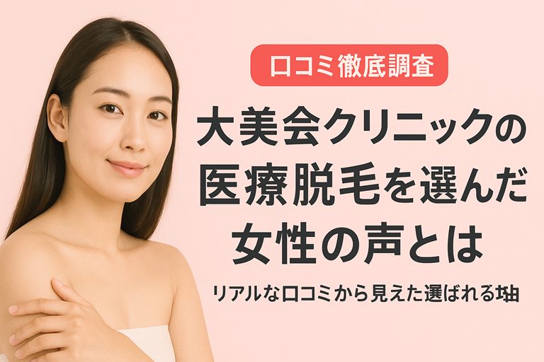 【口コミ徹底調査】大美会クリニックの医療脱毛を選んだ女性の声とは|美容部員ママが共感した“安心と結果の両立”