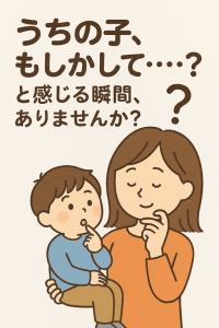 「うちの子、もしかして…？」と感じる瞬間、ありませんか？