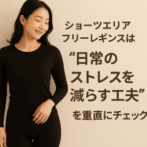ショーツエリアフリーレギンスは“日常のストレスを減らす工夫