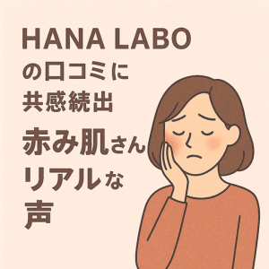 迷う前に知ってほしい！HANA LABOの口コミから見えた“赤み肌さんのリアルな声”とは？
