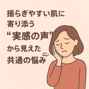 HANA LABOが気になるあなたへ──揺らぎやすい肌に寄り添う“実感の声”から見えた共通の悩みとは？