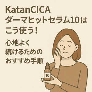 KatanCICAダーマヒットセラム10はこう使う｜刺激を抑えて心地よく続けるためのおすすめ手順