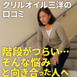 クリルオイル三洋の口コミ｜階段がつらい…そんな悩みと向き合った人のリアルな声