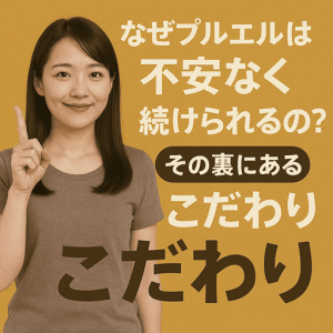 なぜプルエルは不安なく続けられるの？その裏にあるこだわり