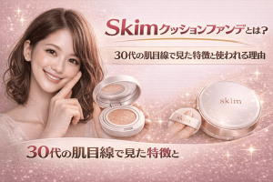 Skim クッションファンデとは？30代の肌目線で見た特徴と使われる理由