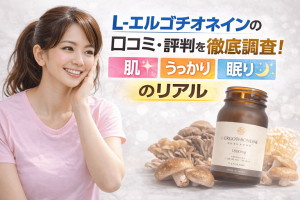 L-エルゴチオネインの口コミ・評判を徹底調査!「肌・うっかり・眠り」のリアル