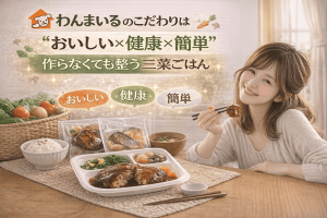 わんまいるのこだわりは“おいしい×健康×簡単”｜作らなくても整う三菜ごはん